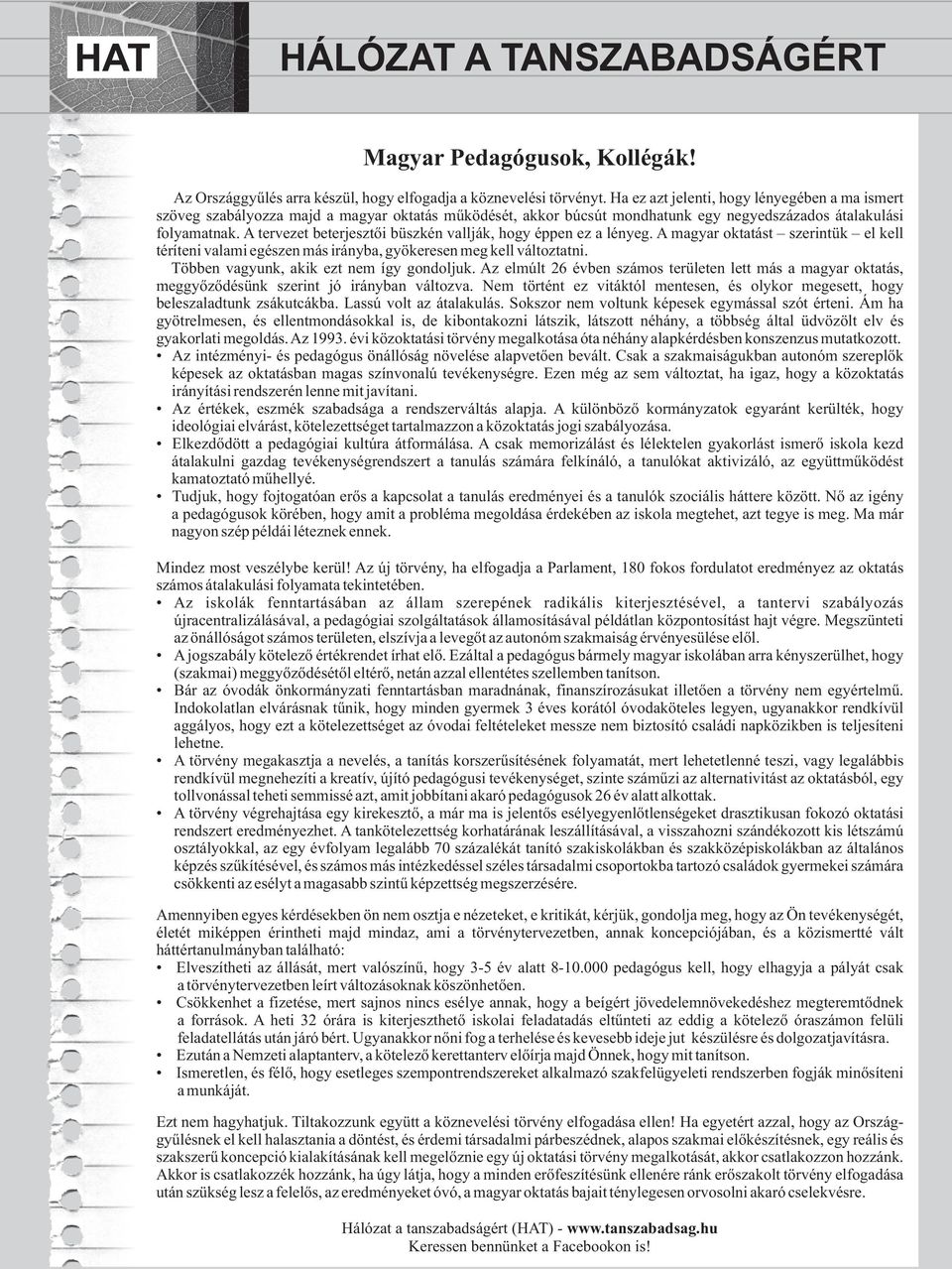 A tervezet beterjesztői büszkén vallják, hogy éppen ez a lényeg. A magyar oktatást szerintük el kell téríteni valami egészen más irányba, gyökeresen meg kell változtatni.