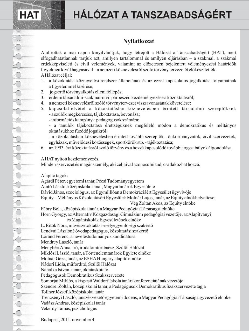 AHálózat céljai: 1. a közoktatási-köznevelési rendszer állapotának és az ezzel kapcsolatos jogalkotási folyamatnak a figyelemmel kísérése; 2. jogsértő törvényalkotás elleni fellépés; 3.