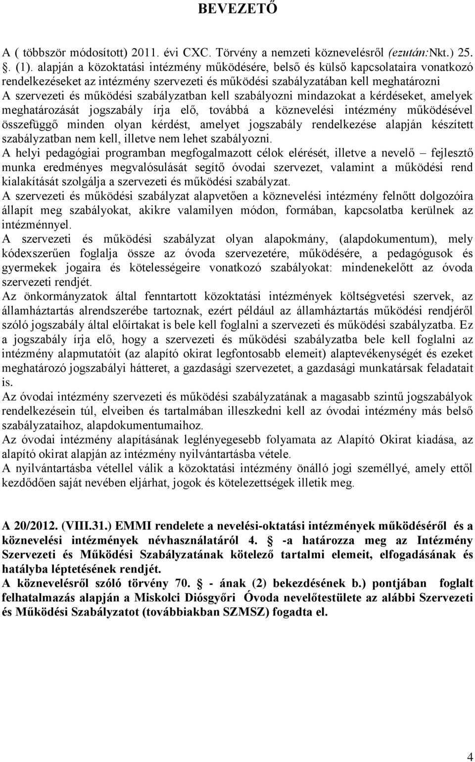 szabályzatban kell szabályozni mindazokat a kérdéseket, amelyek meghatározását jogszabály írja elő, továbbá a köznevelési intézmény működésével összefüggő minden olyan kérdést, amelyet jogszabály