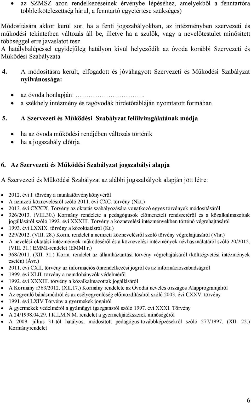 A hatálybalépéssel egyidejűleg hatályon kívül helyeződik az óvoda korábbi Szervezeti és Működési Szabályzata 4.