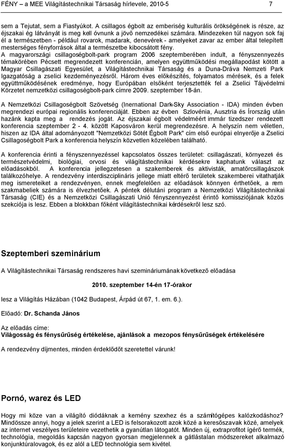 Mindezeken túl nagyon sok faj él a természetben - például rovarok, madarak, denevérek - amelyeket zavar az ember által telepített mesterséges fényforrások által a természetbe kibocsátott fény.