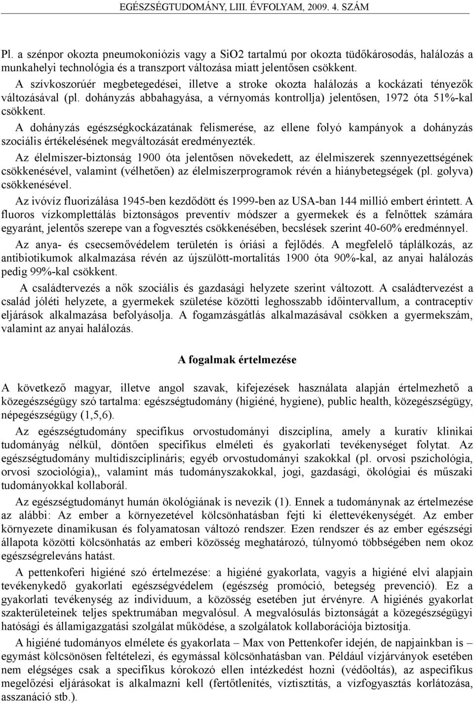 A dohányzás egészségkockázatának felismerése, az ellene folyó kampányok a dohányzás szociális értékelésének megváltozását eredményezték.