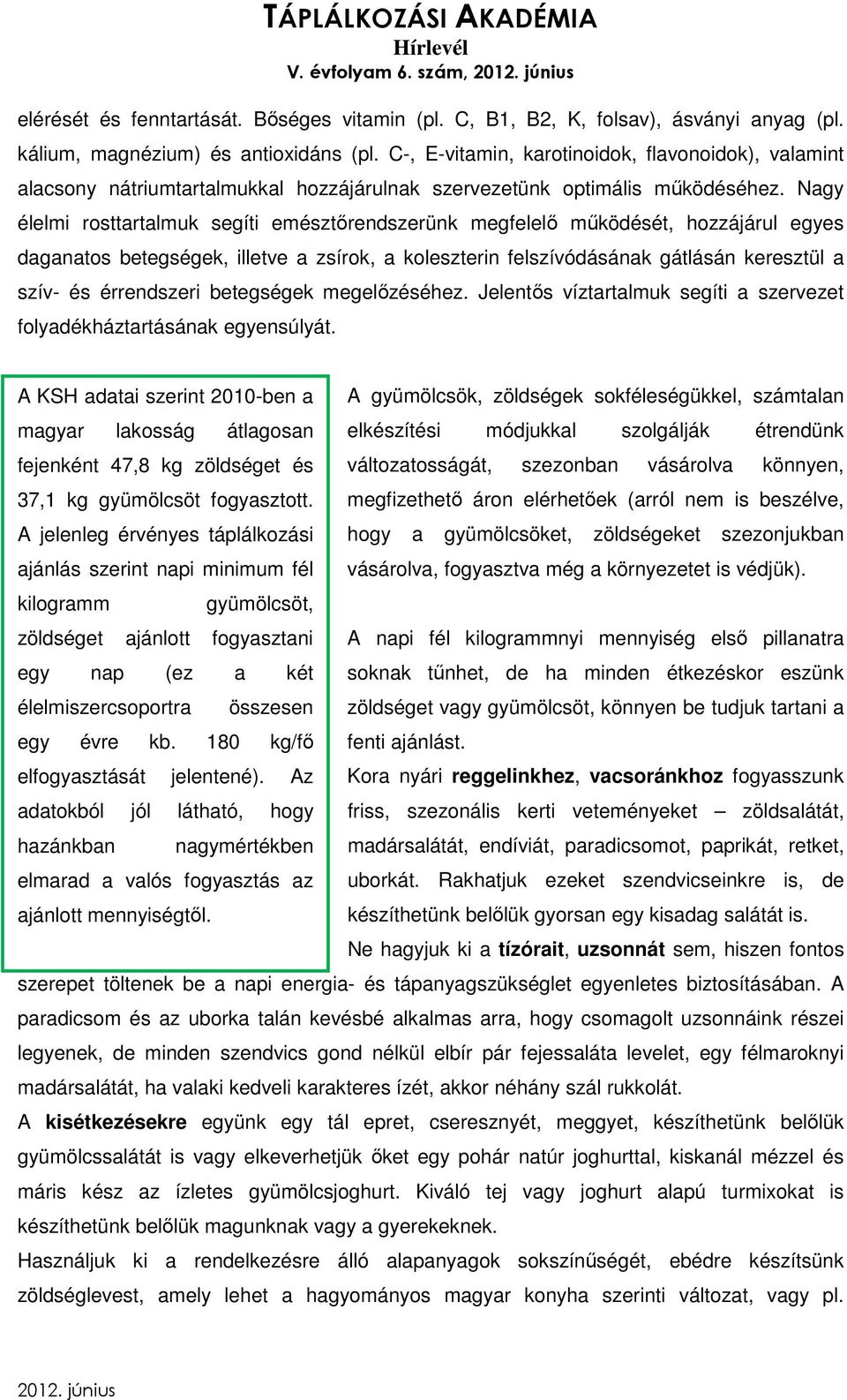 Nagy élelmi rosttartalmuk segíti emésztőrendszerünk megfelelő működését, hozzájárul egyes daganatos betegségek, illetve a zsírok, a koleszterin felszívódásának gátlásán keresztül a szív- és