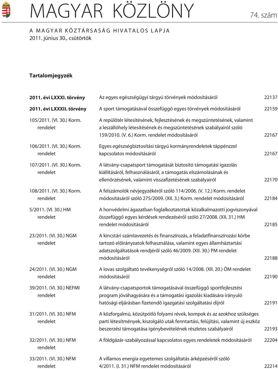 (VI. 30.) Korm. rendelet 5/2011. (VI. 30.) HM rendelet 23/2011. (VI. 30.) NGM rendelet 24/2011. (VI. 30.) NGM rendelet 39/2011. (VI. 30.) NEFMI rendelet 31/2011. (VI. 30.) NFM rendelet 32/2011. (VI. 30.) NFM rendelet 33/2011.