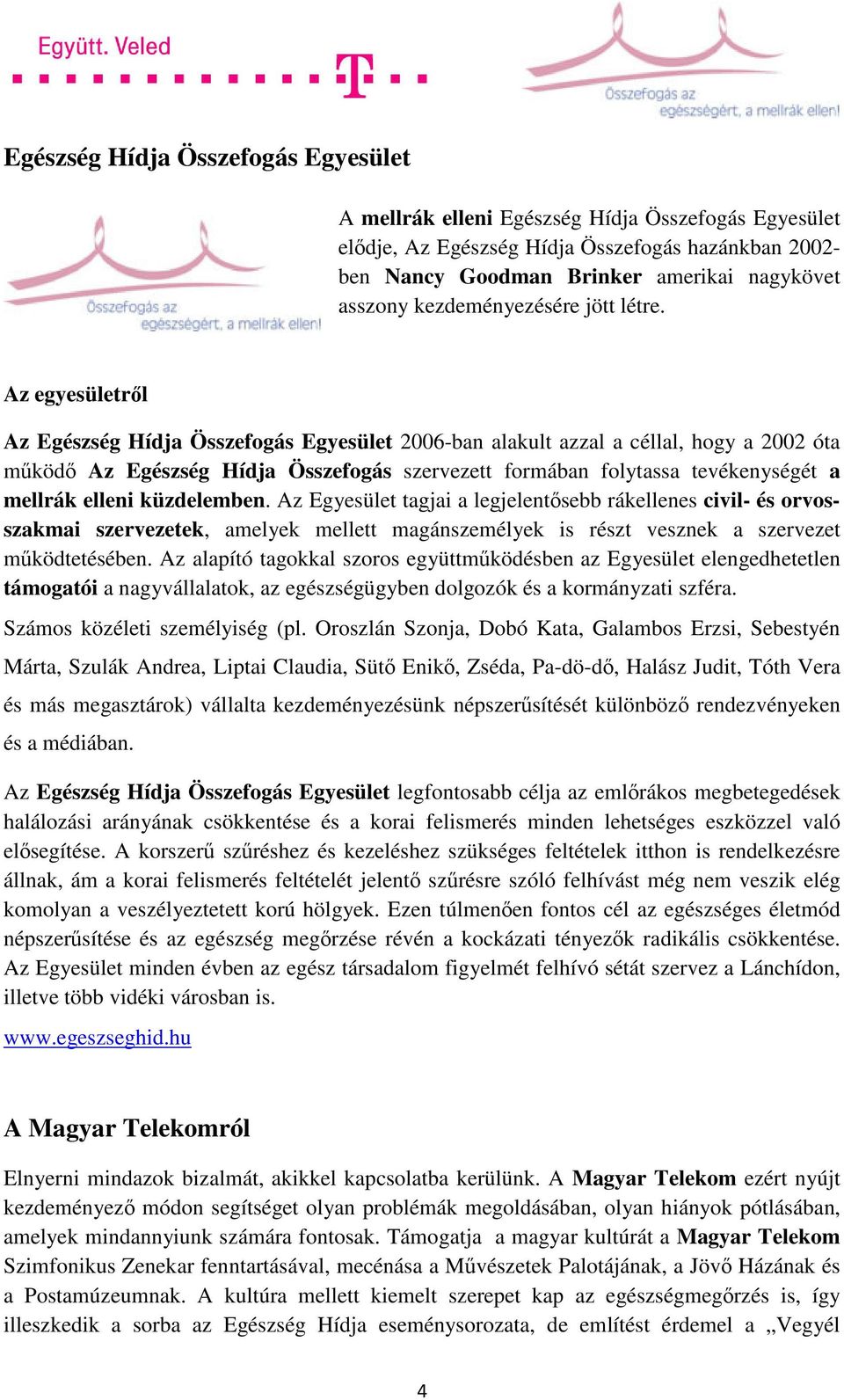 Az egyesületről Az Egészség Hídja Összefogás Egyesület 2006-ban alakult azzal a céllal, hogy a 2002 óta működő Az Egészség Hídja Összefogás szervezett formában folytassa tevékenységét a mellrák