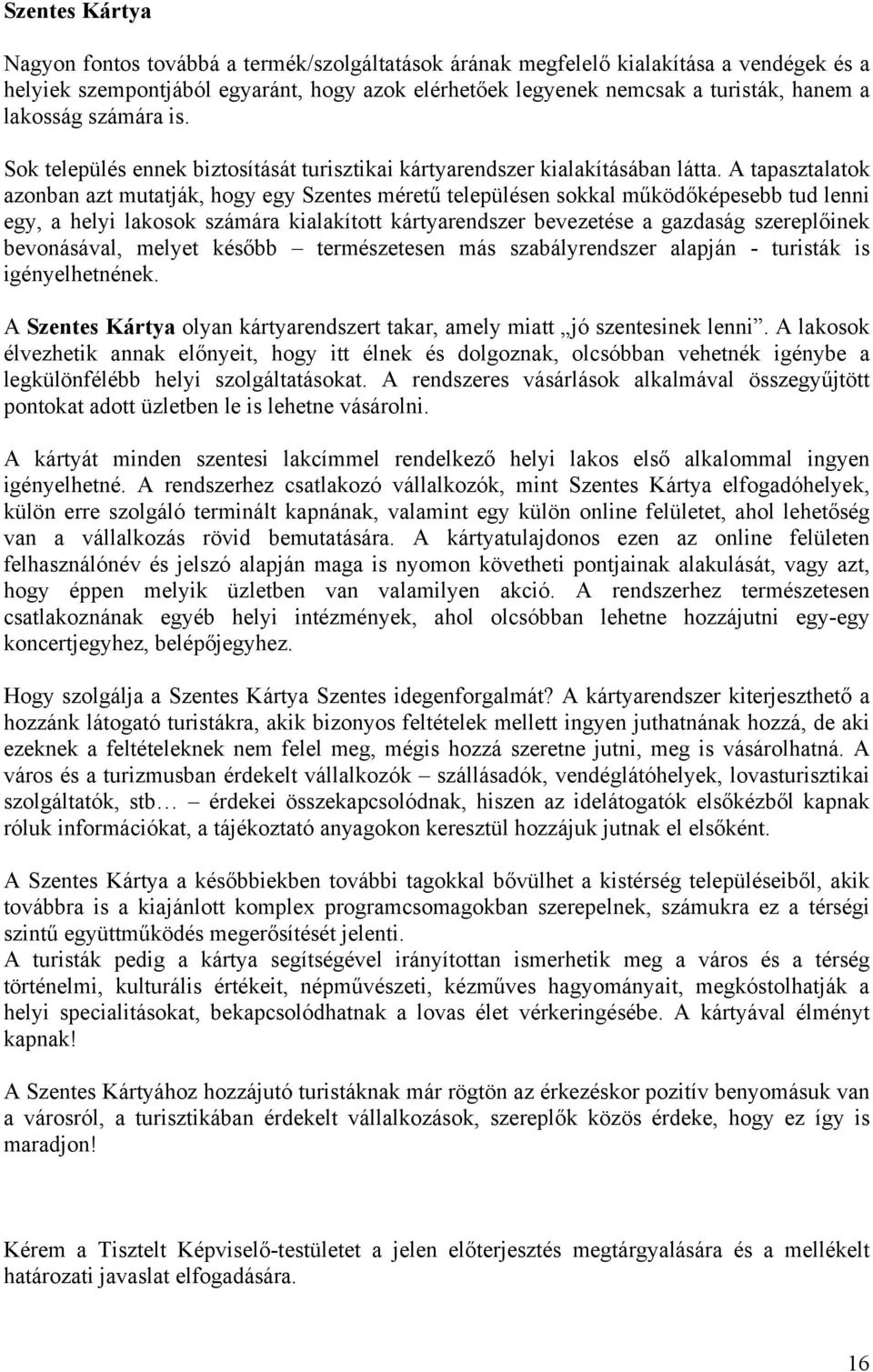 A tapasztalatok azonban azt mutatják, hogy egy Szentes méretű településen sokkal működőképesebb tud lenni egy, a helyi lakosok számára kialakított kártyarendszer bevezetése a gazdaság szereplőinek