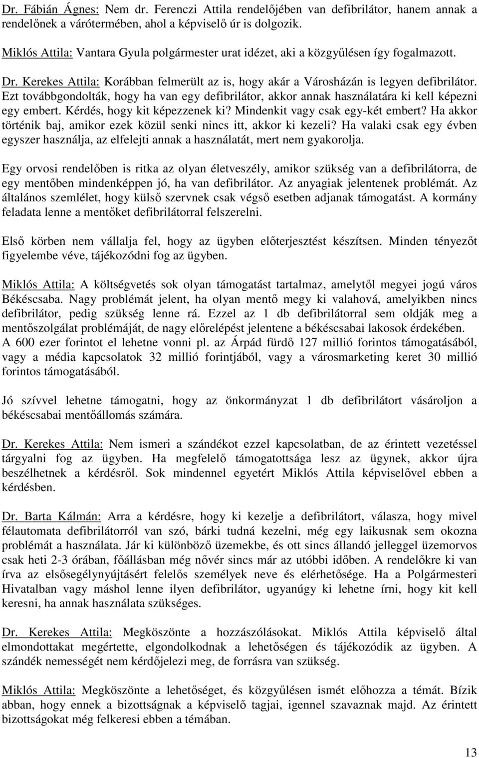 Ezt továbbgondolták, hogy ha van egy defibrilátor, akkor annak használatára ki kell képezni egy embert. Kérdés, hogy kit képezzenek ki? Mindenkit vagy csak egy-két embert?