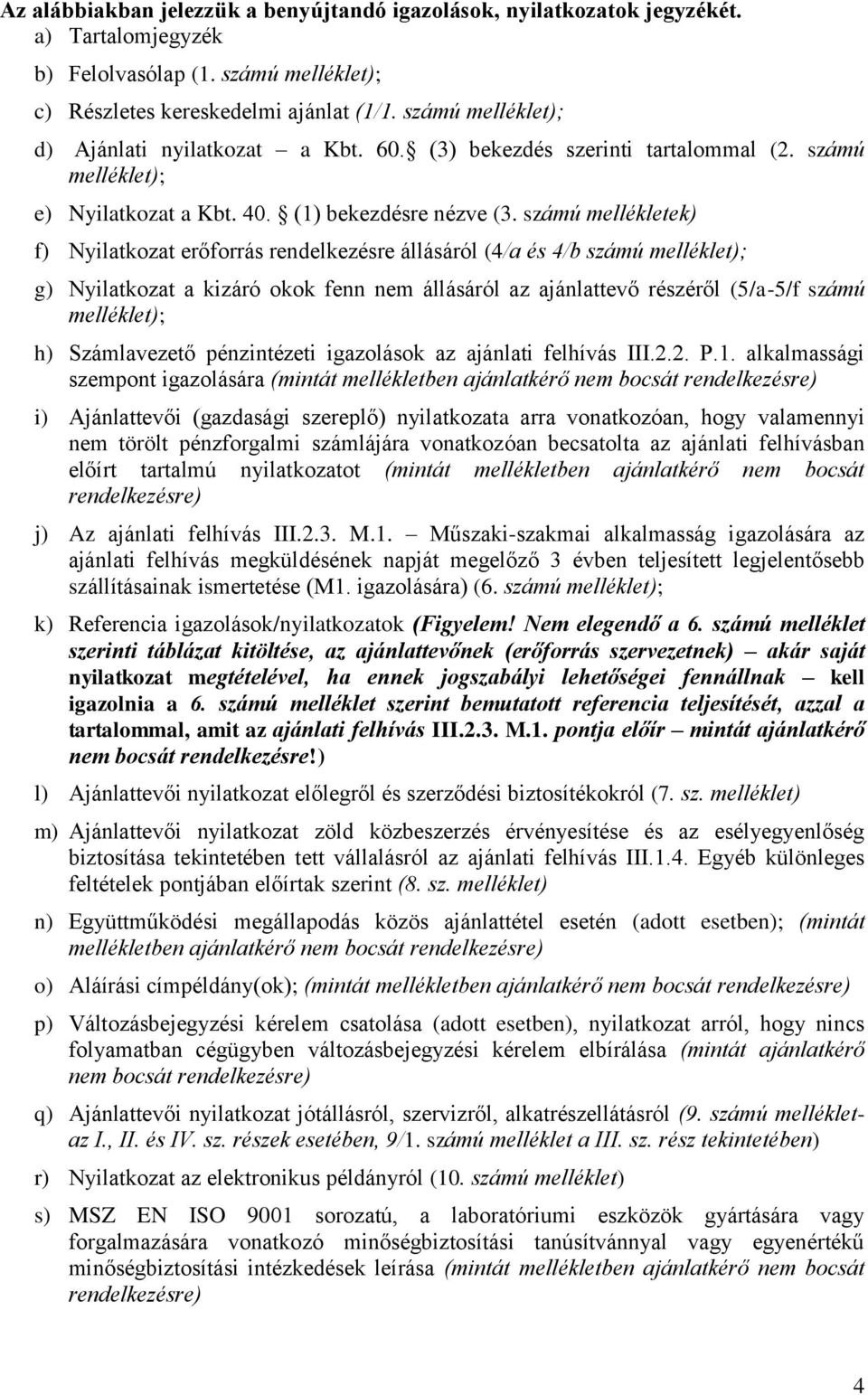 számú mellékletek) f) Nyilatkozat erőforrás rendelkezésre állásáról (4/a és 4/b számú melléklet); g) Nyilatkozat a kizáró okok fenn nem állásáról az ajánlattevő részéről (5/a-5/f számú melléklet); h)