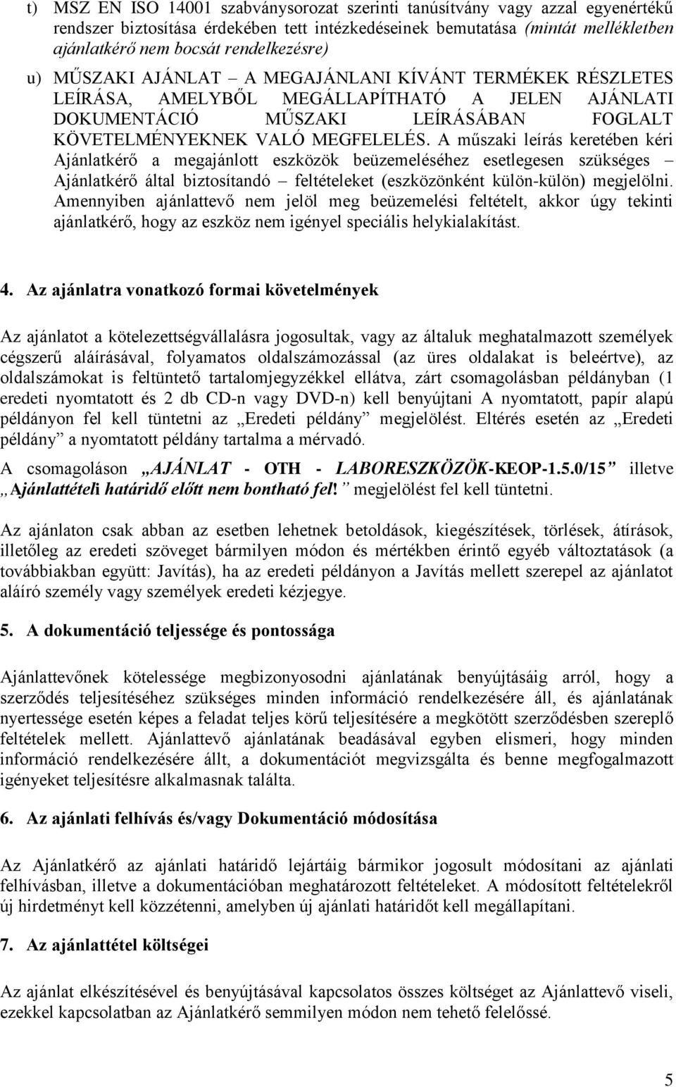 A műszaki leírás keretében kéri Ajánlatkérő a megajánlott eszközök beüzemeléséhez esetlegesen szükséges Ajánlatkérő által biztosítandó feltételeket (eszközönként külön-külön) megjelölni.