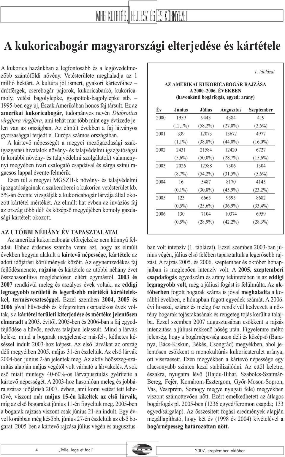 1995-ben egy új, Észak Amerikában honos faj társult. Ez az amerikai kukoricabogár, tudományos nevén Diabrotica virgifera virgifera, ami tehát már több mint egy évtizede jelen van az országban.