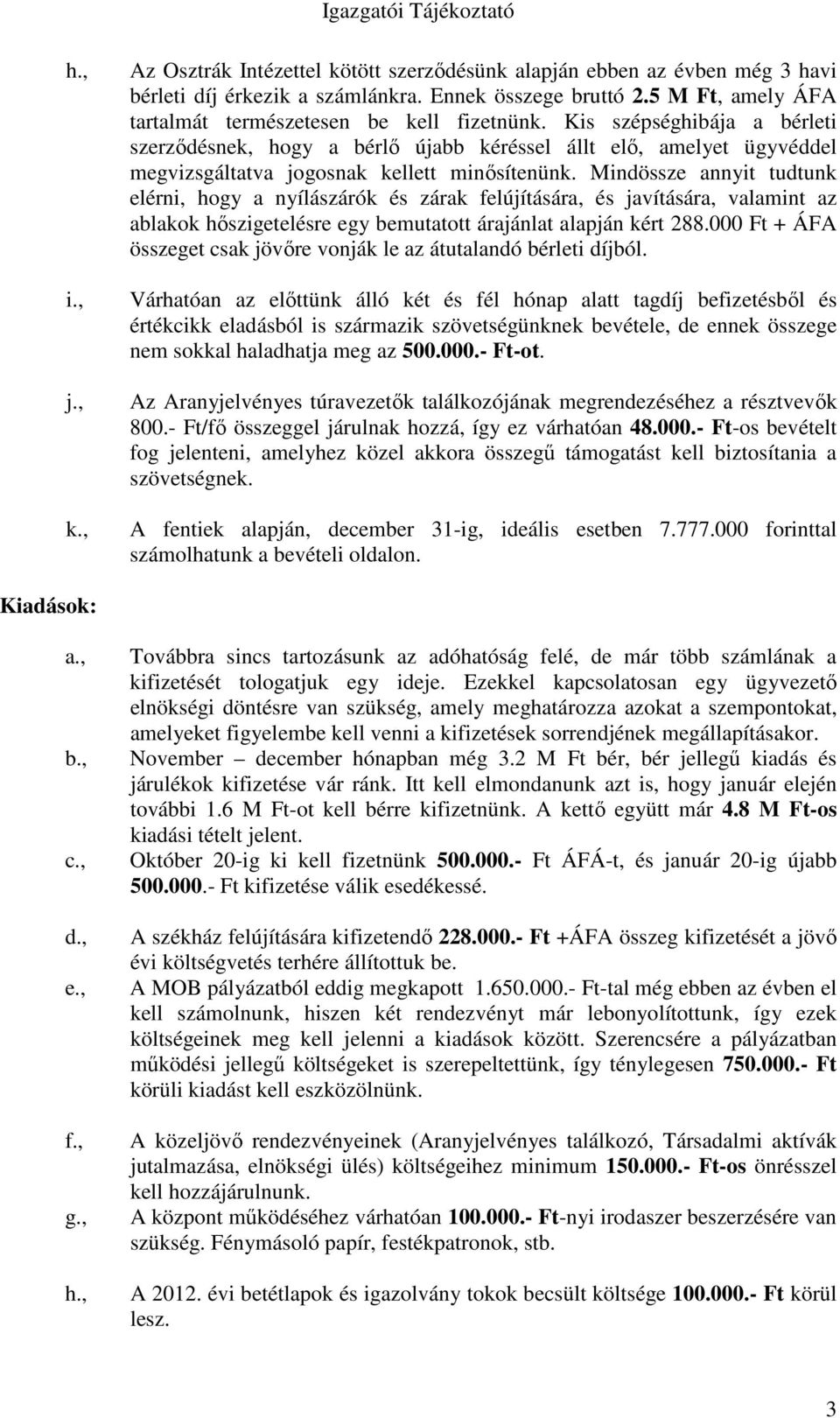 Kis szépséghibája a bérleti szerződésnek, hogy a bérlő újabb kéréssel állt elő, amelyet ügyvéddel megvizsgáltatva jogosnak kellett minősítenünk.