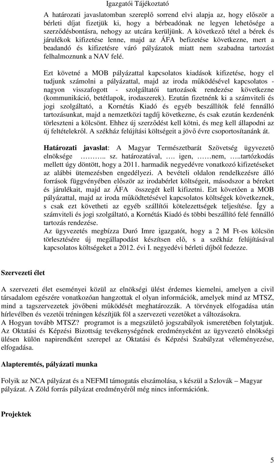 Ezt követné a MOB pályázattal kapcsolatos kiadások kifizetése, hogy el tudjunk számolni a pályázattal, majd az iroda működésével kapcsolatos - nagyon visszafogott - szolgáltatói tartozások rendezése