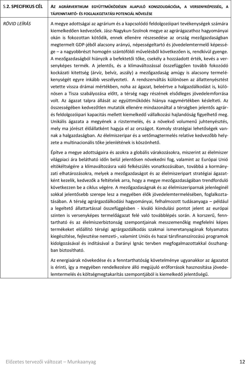 Jász-Nagykun-Szolnok megye az agrárágazathoz hagyományai okán is fokozottan kötődik, ennek ellenére részesedése az ország mezőgazdaságban megtermelt GDP-jéből alacsony arányú, népességeltartó és