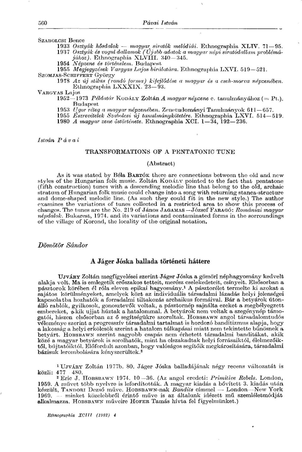 SZOMJAS-SCRTFFERT György 1978 Az új stílus (rondó forma) kifejlődése a magyar és a cseh-morva népzenében. Ethnographia LXXXIX. 23 93. VARGYAS Lajos 1952 1973 Példatár KODÁLY Zoltánul magyar népzene c.