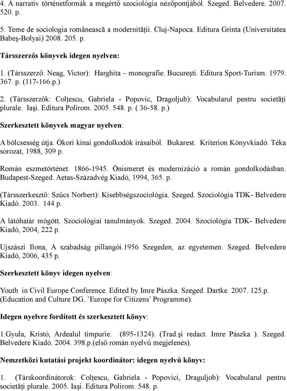 p.) 2. (Társszerzők: Colţescu, Gabriela - Popovic, Dragoljub): Vocabularul pentru societăţi plurale. Iaşi. Editura Polirom. 2005. 548. p. ( 36-58. p.) Szerkesztett könyvek magyar nyelven: A bölcsesség útja.