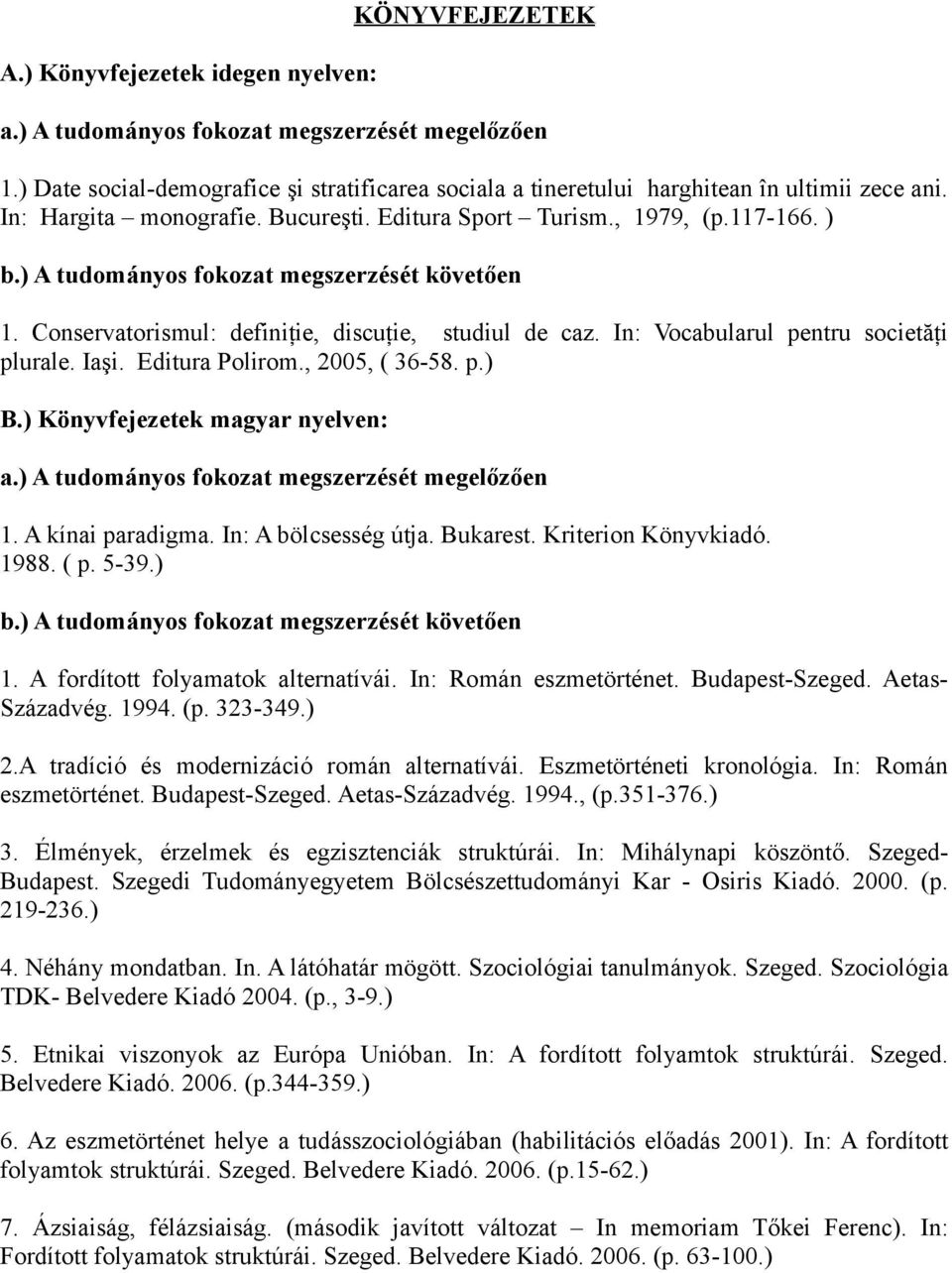 In: Vocabularul pentru societăţi plurale. Iaşi. Editura Polirom., 2005, ( 36-58. p.) B.) Könyvfejezetek magyar nyelven: a.) A tudományos fokozat megszerzését megelőzően 1. A kínai paradigma.