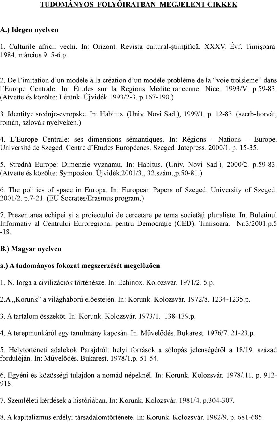 (Átvette és közölte: Létünk. Újvidék.1993/2-3. p.167-190.) 3. Identitye srednje-evropske. In: Habitus. (Univ. Novi Sad.), 1999/1. p. 12-83. (szerb-horvát, román, szlovák nyelveken.) 4.