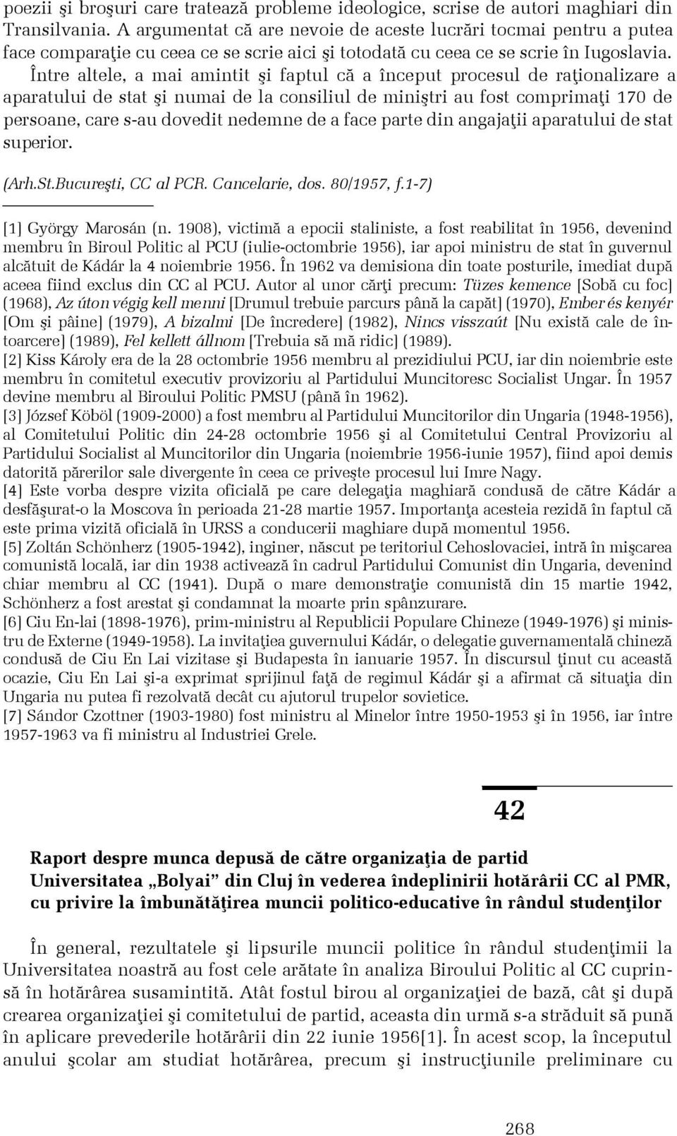 Între altele, a mai amintit ºi faptul cã a început procesul de raþionalizare a aparatului de stat ºi numai de la consiliul de miniºtri au fost comprimaþi 170 de persoane, care s-au dovedit nedemne de