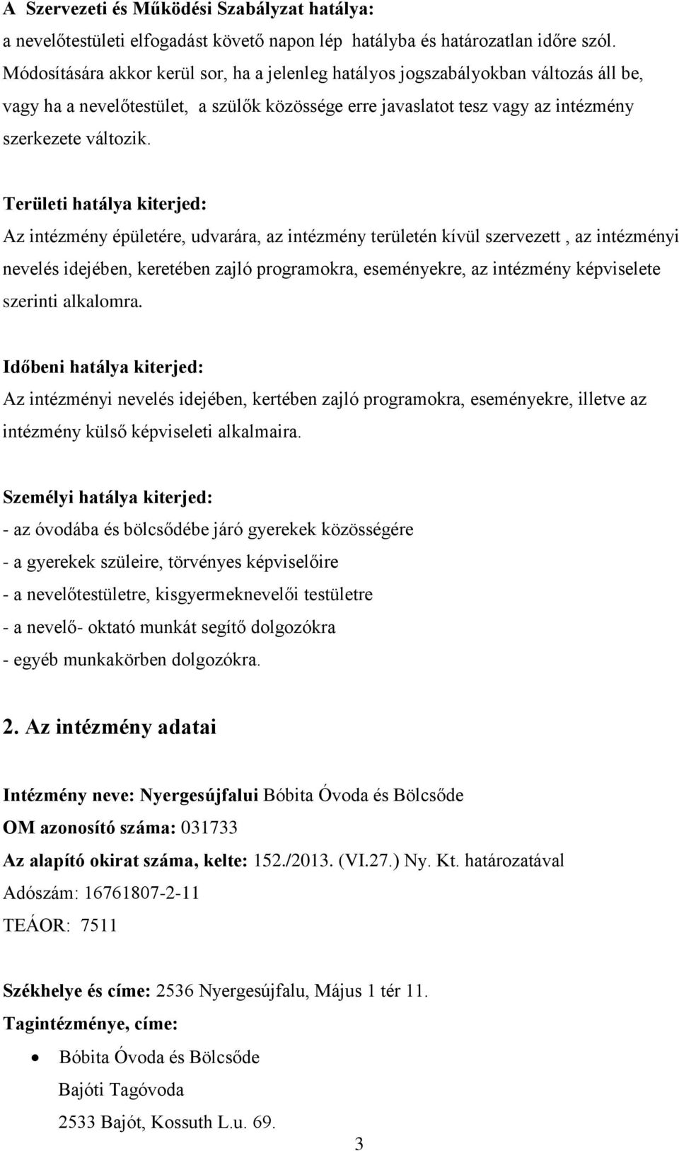 Területi hatálya kiterjed: Az intézmény épületére, udvarára, az intézmény területén kívül szervezett, az intézményi nevelés idejében, keretében zajló programokra, eseményekre, az intézmény