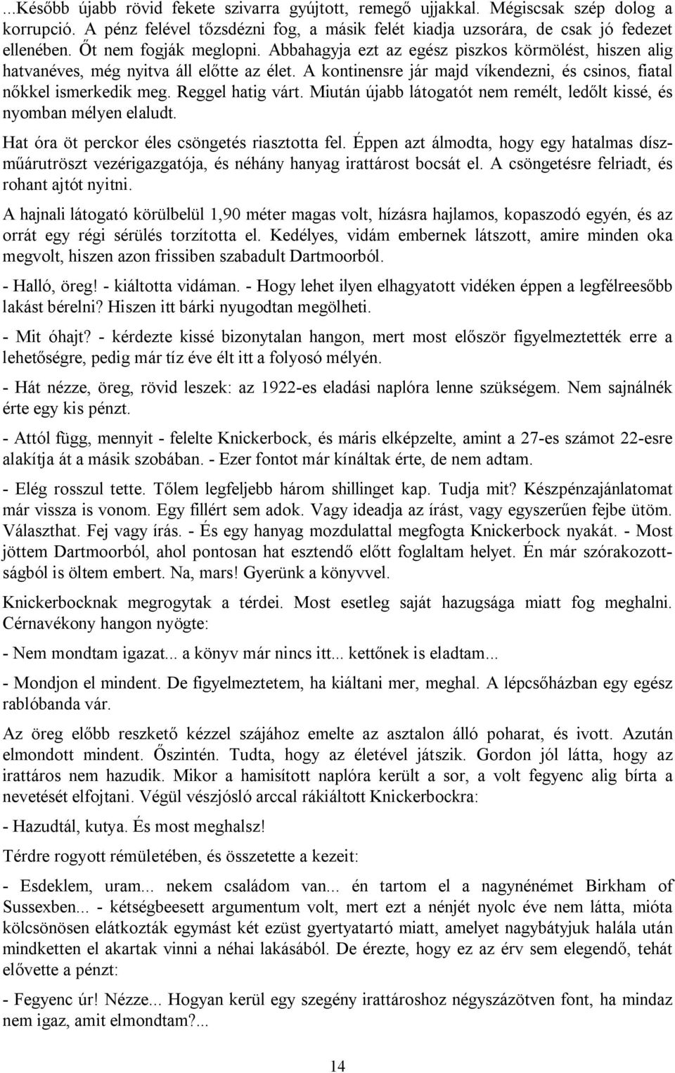 Reggel hatig várt. Miután újabb látogatót nem remélt, ledőlt kissé, és nyomban mélyen elaludt. Hat óra öt perckor éles csöngetés riasztotta fel.