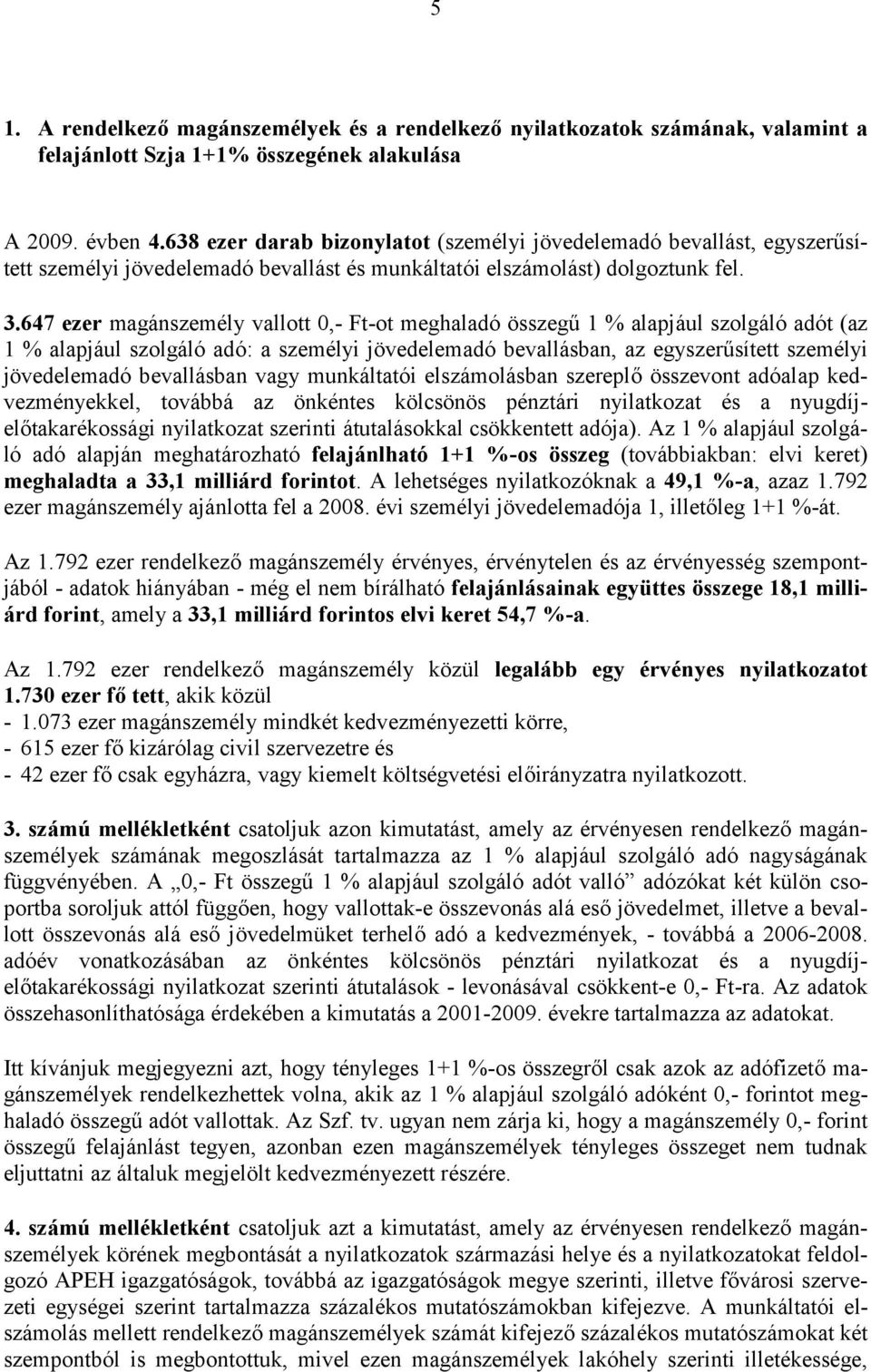 647 ezer magánszemély vallott 0,- Ft-ot meghaladó összegű 1 % alapjául szolgáló adót (az 1 % alapjául szolgáló adó: a személyi jövedelemadó bevallásban, az egyszerűsített személyi jövedelemadó