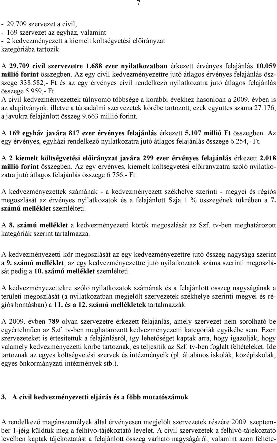 582,- Ft és az egy érvényes civil rendelkező nyilatkozatra jutó átlagos felajánlás összege 5.959,- Ft. A civil kedvezményezettek túlnyomó többsége a korábbi évekhez hasonlóan a 2009.