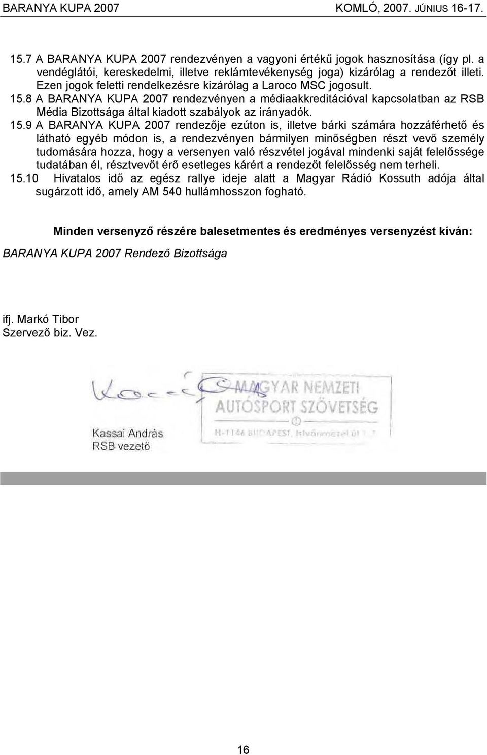 8 A BARANYA KUPA 2007 rendezvényen a médiaakkreditációval kapcsolatban az RSB Média Bizottsága által kiadott szabályok az irányadók. 15.