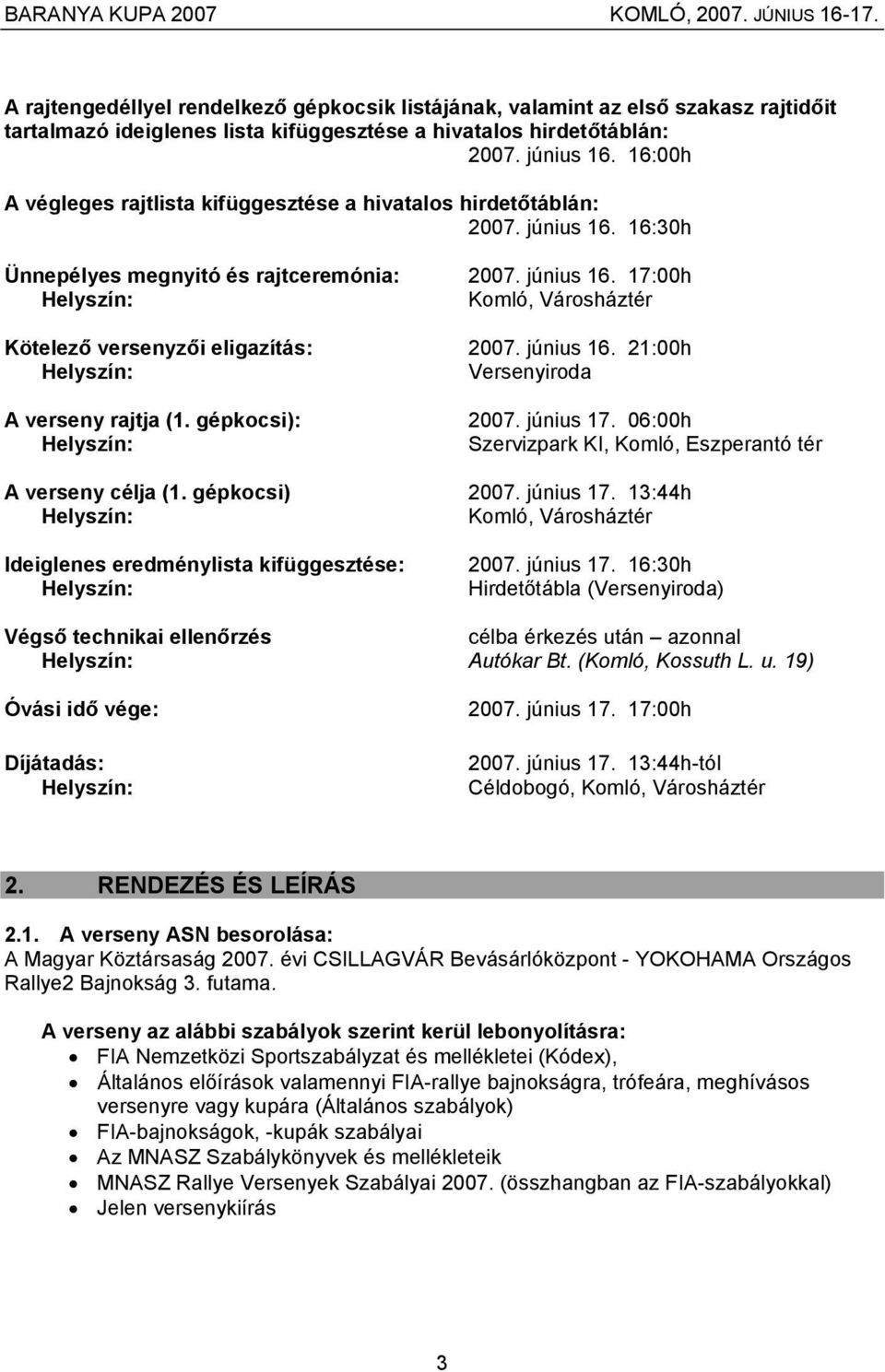 június 16. 21:00h Versenyiroda A verseny rajtja (1. gépkocsi): 2007. június 17. 06:00h Szervizpark KI, Komló, Eszperantó tér A verseny célja (1. gépkocsi) 2007. június 17. 13:44h Komló, Városháztér Ideiglenes eredménylista kifüggesztése: 2007.