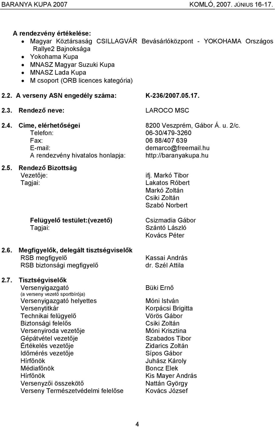 Telefon: 06-30/479-3260 Fax: 06 88/407 639 E-mail: demarco@freemail.hu A rendezvény hivatalos honlapja: http://baranyakupa.hu 2.5. Rendező Bizottság Vezetője: Tagjai: ifj.