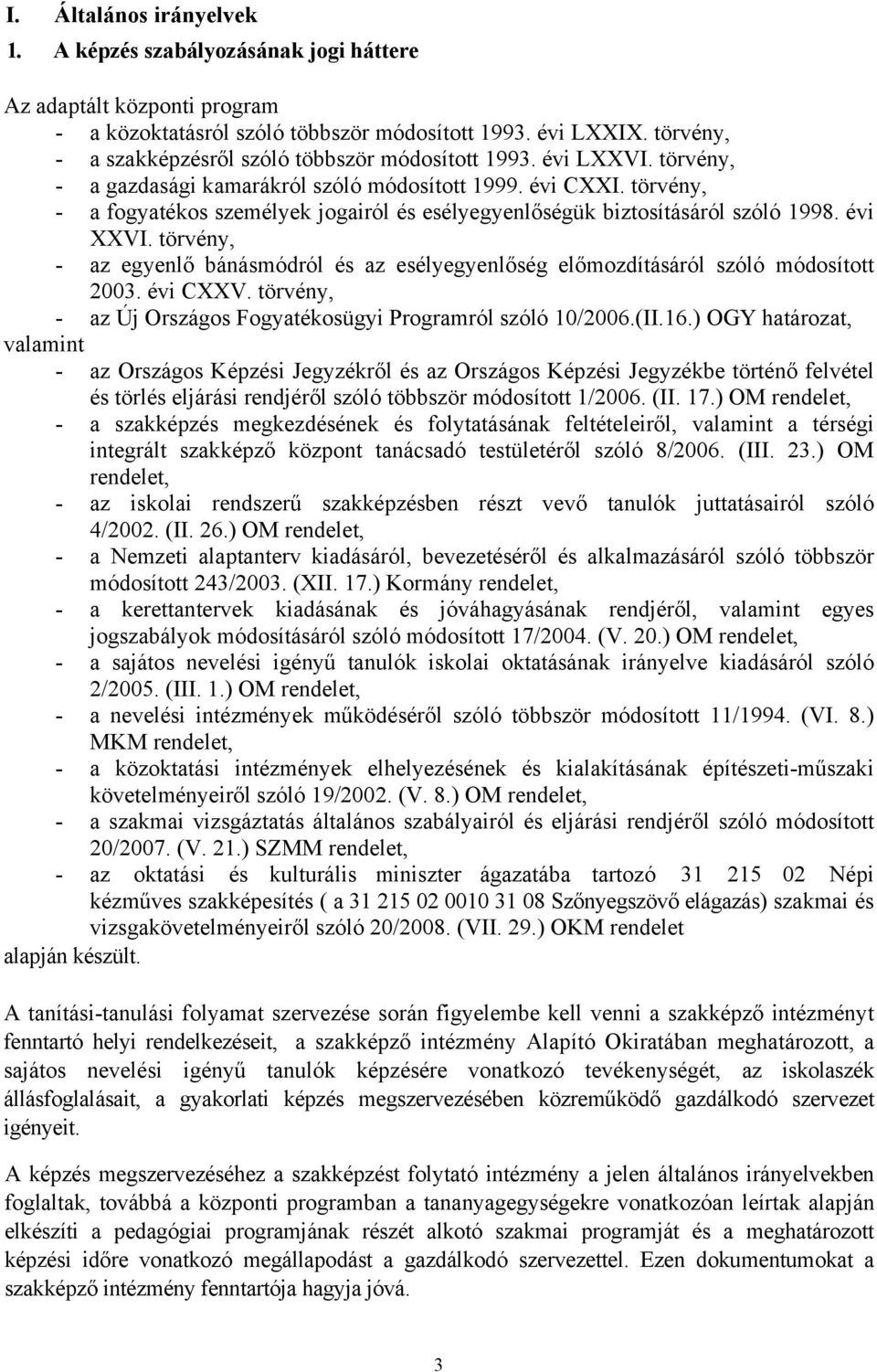 törvény, - a fogyatékos személyek jogairól és esélyegyenlőségük biztosításáról szóló 1998. évi XXVI. törvény, - az egyenlő bánásmódról és az esélyegyenlőség előmozdításáról szóló módosított 2003.