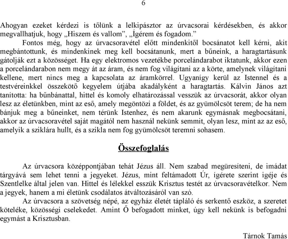 Ha egy elektromos vezetékbe porcelándarabot iktatunk, akkor ezen a porcelándarabon nem megy át az áram, és nem fog világítani az a körte, amelynek világítani kellene, mert nincs meg a kapcsolata az