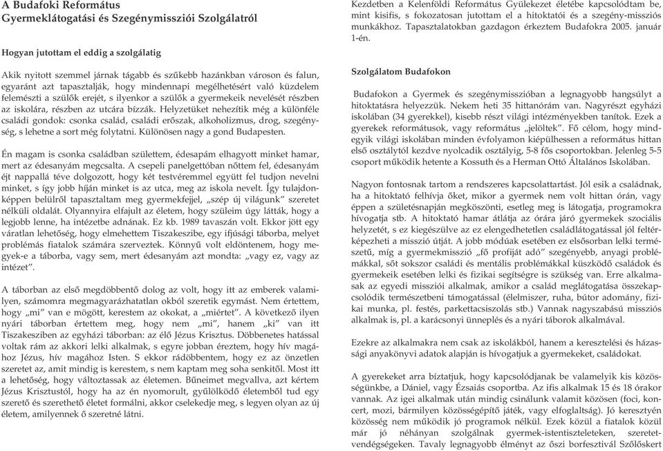 Helyzetüket nehezítik még a különféle családi gondok: csonka család, családi erőszak, alkoholizmus, drog, szegénység, s lehetne a sort még folytatni. Különösen nagy a gond Budapesten.