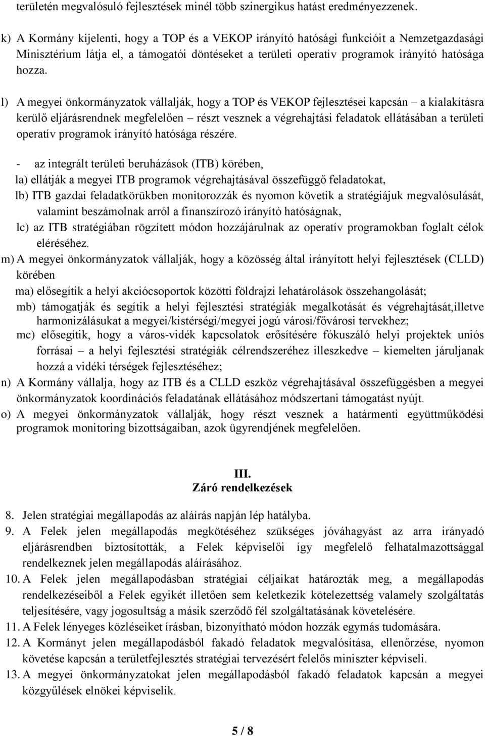 l) A megyei önkormányzatok vállalják, hogy a TOP és VEKOP fejlesztései kapcsán a kialakításra kerülő eljárásrendnek megfelelően részt vesznek a végrehajtási feladatok ellátásában a területi operatív