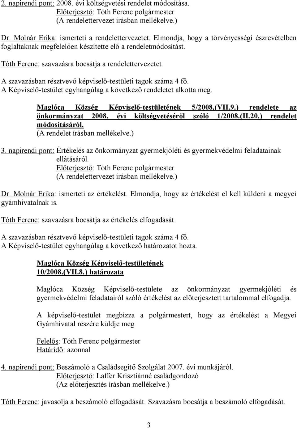 A Képviselő-testület egyhangúlag a következő rendeletet alkotta meg. 5/2008.(VII.9.) rendelete az önkormányzat 2008. évi költségvetéséről szóló 1/2008.(II.20.) rendelet módosításáról.