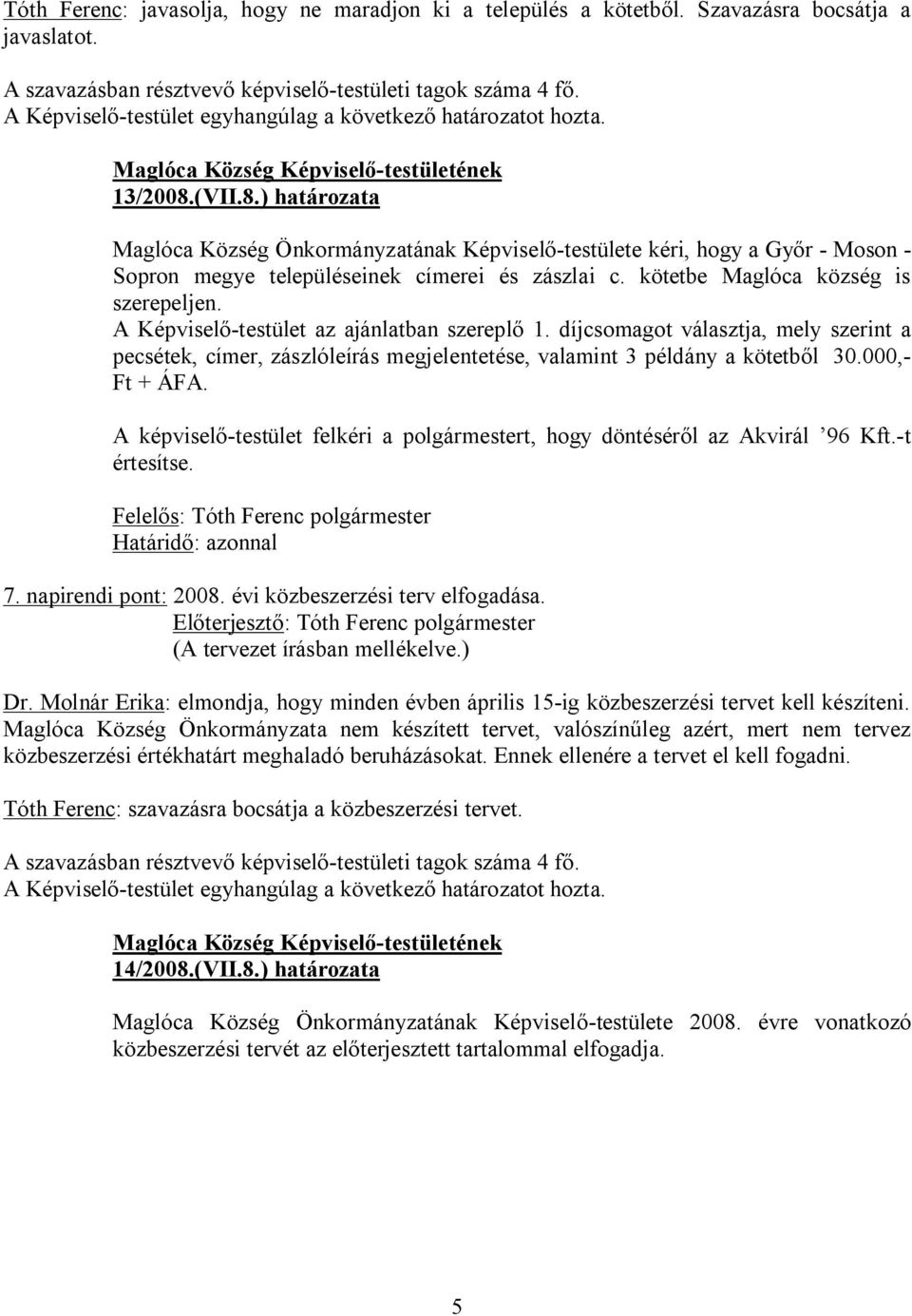 A Képviselő-testület az ajánlatban szereplő 1. díjcsomagot választja, mely szerint a pecsétek, címer, zászlóleírás megjelentetése, valamint 3 példány a kötetből 30.000,- Ft + ÁFA.