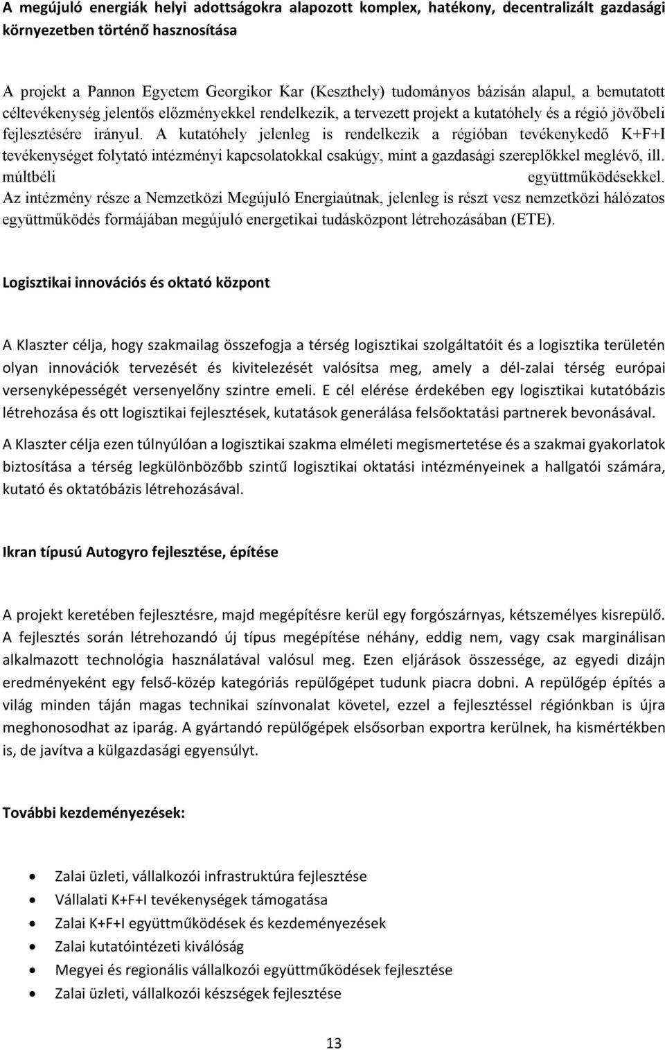 A kutatóhely jelenleg is rendelkezik a régióban tevékenykedő K+F+I tevékenységet folytató intézményi kapcsolatokkal csakúgy, mint a gazdasági szereplőkkel meglévő, ill. múltbéli együttműködésekkel.