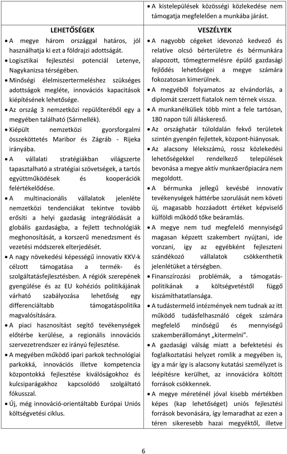 Az ország 3 nemzetközi repülőteréből egy a megyében található (Sármellék). Kiépült nemzetközi gyorsforgalmi összeköttetés Maribor és Zágráb - Rijeka irányába.