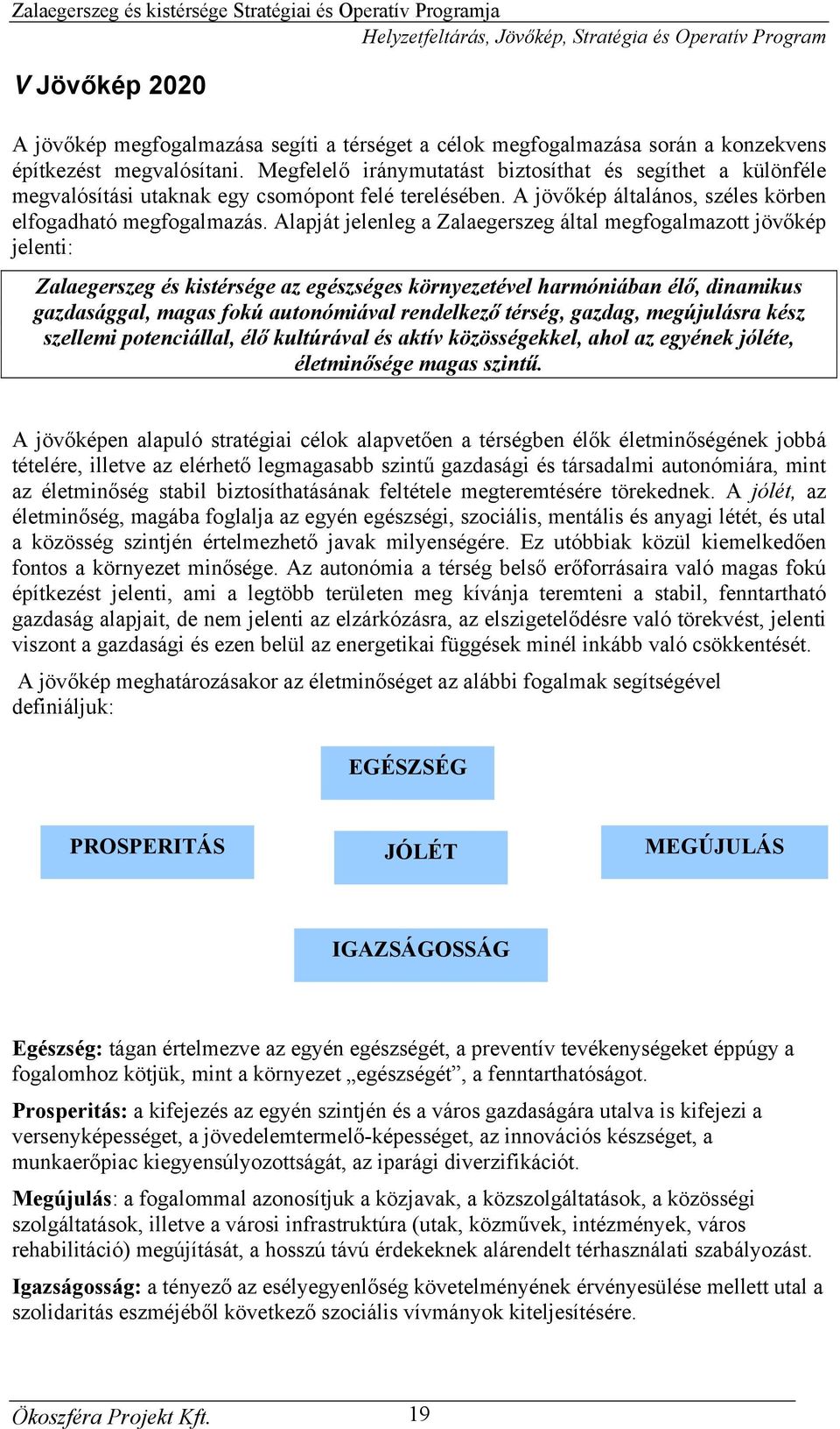 Alapját jelenleg a Zalaegerszeg által megfogalmazott jövőkép jelenti: Zalaegerszeg és kistérsége az egészséges környezetével harmóniában élő, dinamikus gazdasággal, magas fokú autonómiával rendelkező