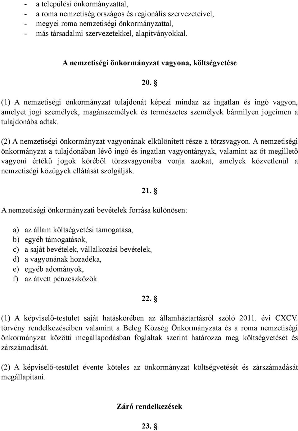 (1) A nemzetiségi önkormányzat tulajdonát képezi mindaz az ingatlan és ingó vagyon, amelyet jogi személyek, magánszemélyek és természetes személyek bármilyen jogcímen a tulajdonába adtak.