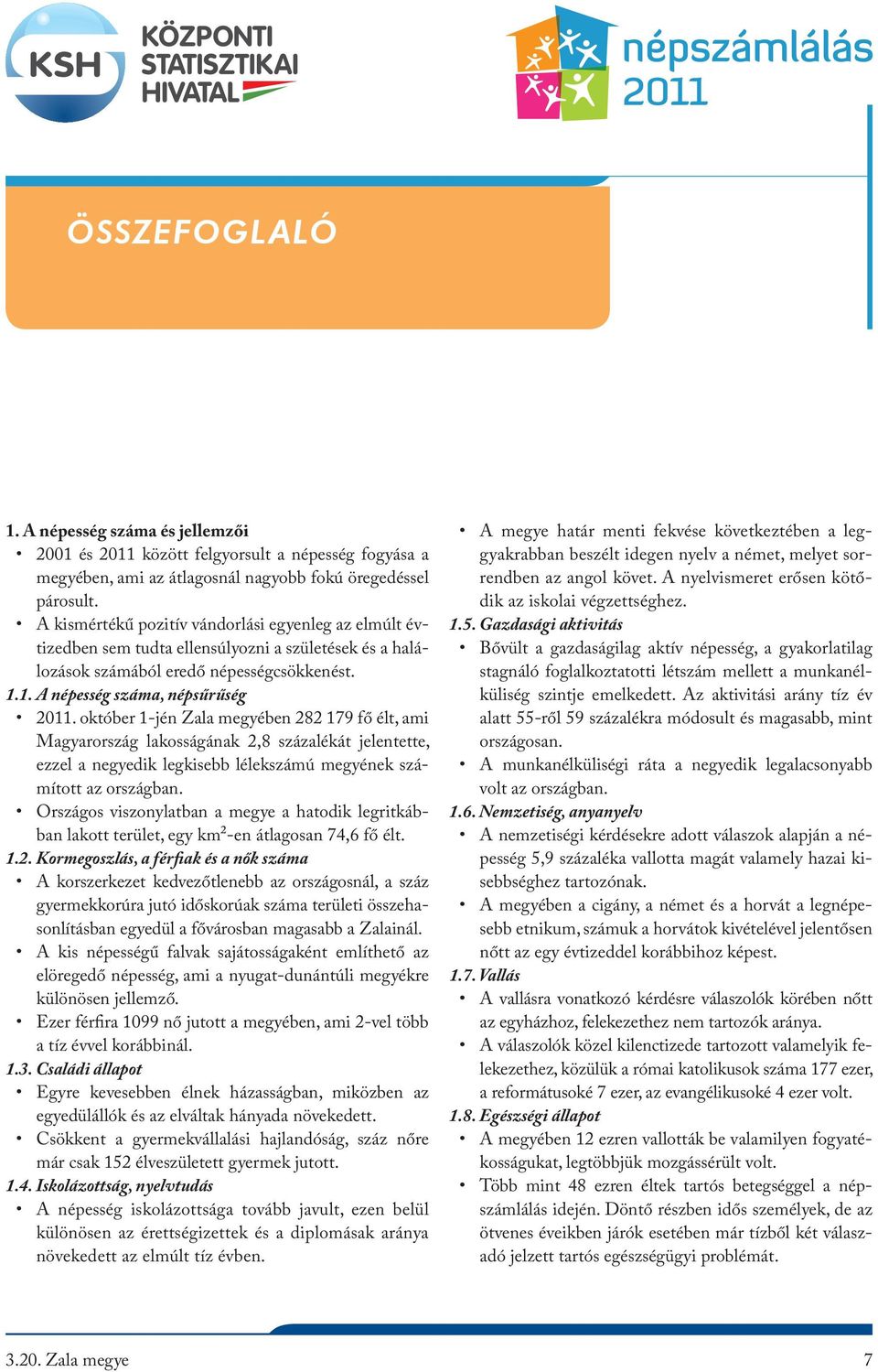 október 1-jén Zala megyében 282 179 fő élt, ami Magyarország lakosságának 2,8 százalékát jelentette, ezzel a negyedik legkisebb lélekszámú megyének számított az országban.