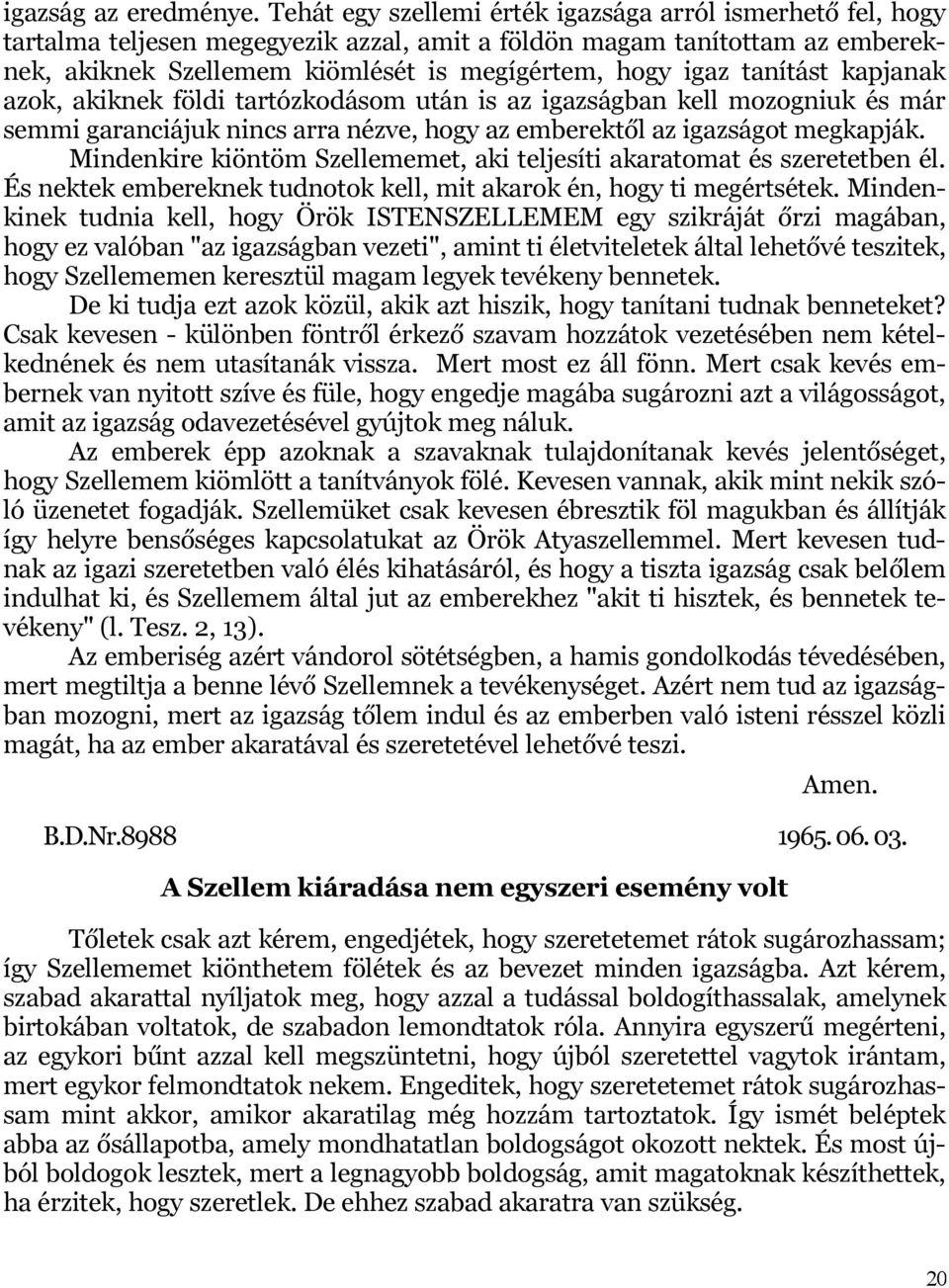 tanítást kapjanak azok, akiknek földi tartózkodásom után is az igazságban kell mozogniuk és már semmi garanciájuk nincs arra nézve, hogy az emberektől az igazságot megkapják.