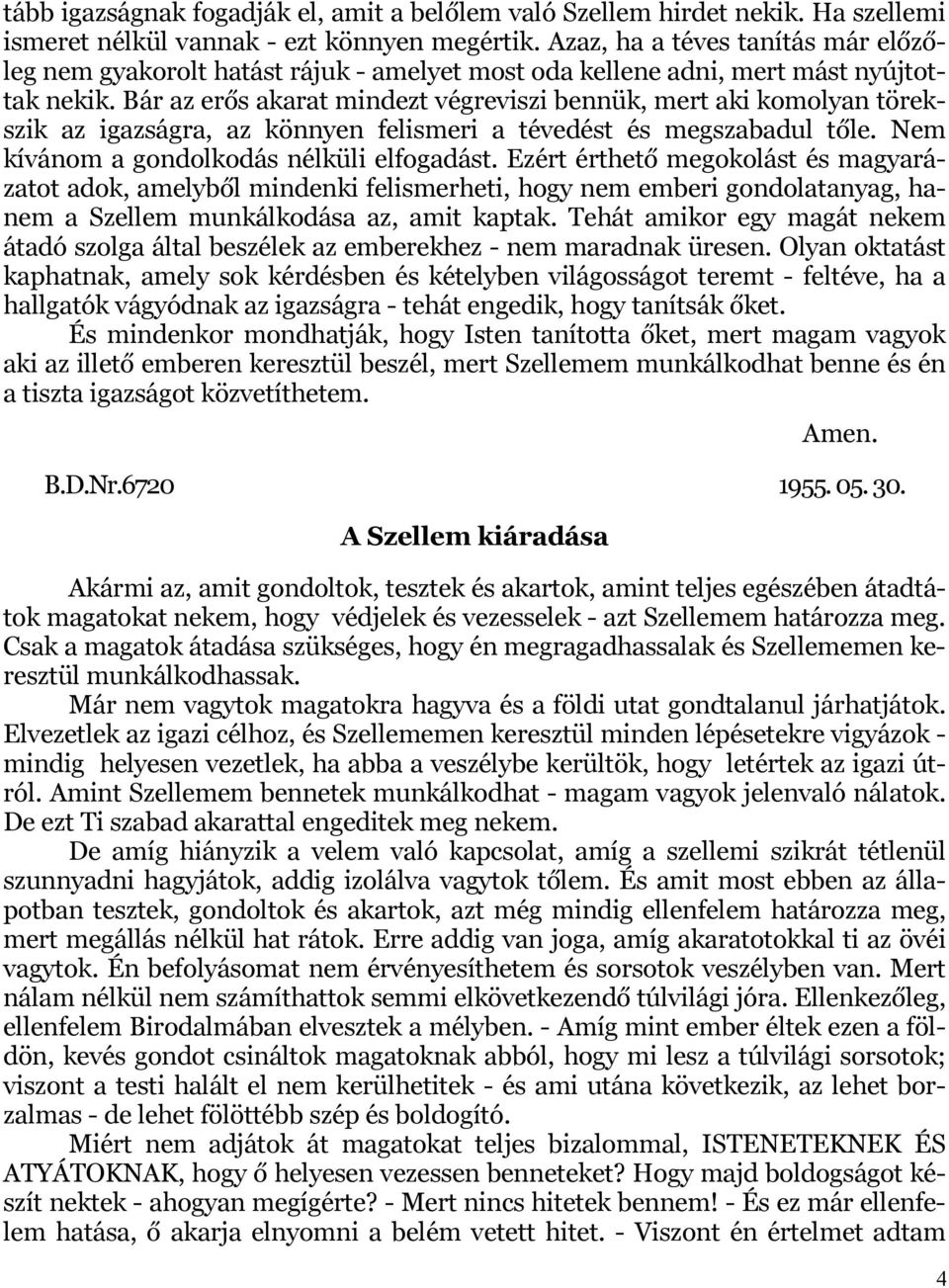 Bár az erős akarat mindezt végreviszi bennük, mert aki komolyan törekszik az igazságra, az könnyen felismeri a tévedést és megszabadul tőle. Nem kívánom a gondolkodás nélküli elfogadást.