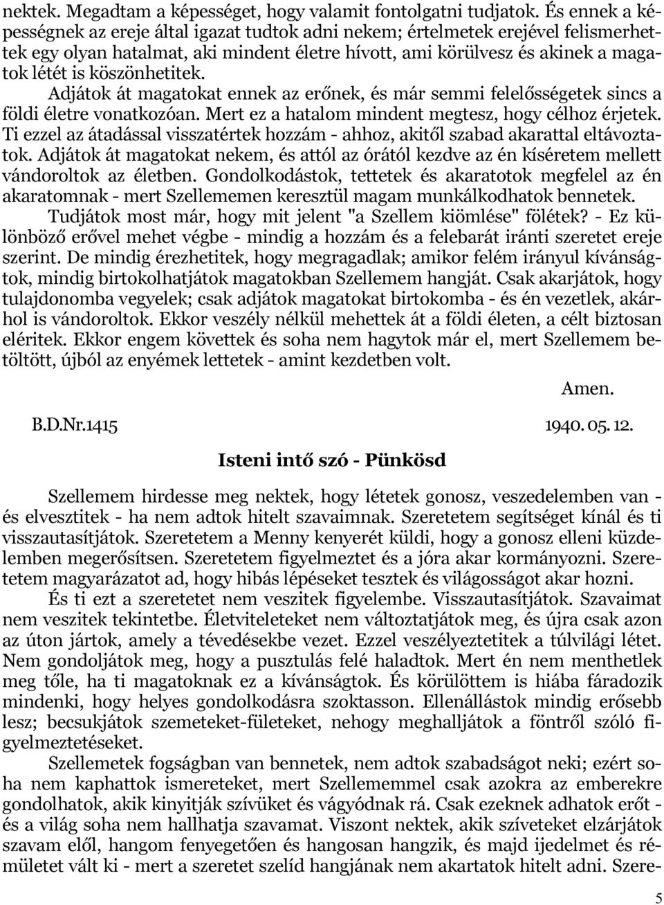 köszönhetitek. Adjátok át magatokat ennek az erőnek, és már semmi felelősségetek sincs a földi életre vonatkozóan. Mert ez a hatalom mindent megtesz, hogy célhoz érjetek.