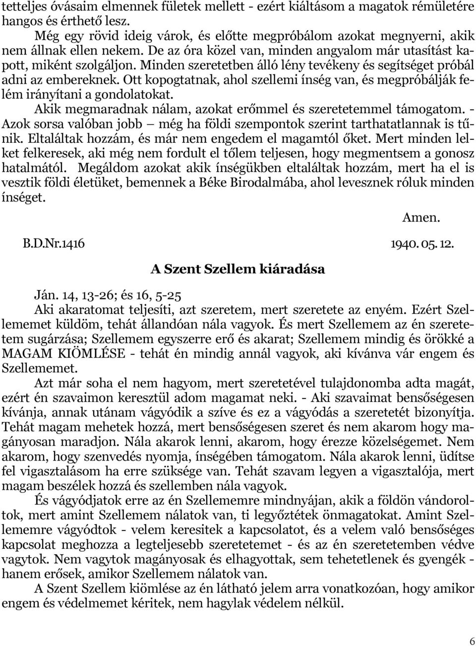 Minden szeretetben álló lény tevékeny és segítséget próbál adni az embereknek. Ott kopogtatnak, ahol szellemi ínség van, és megpróbálják felém irányítani a gondolatokat.