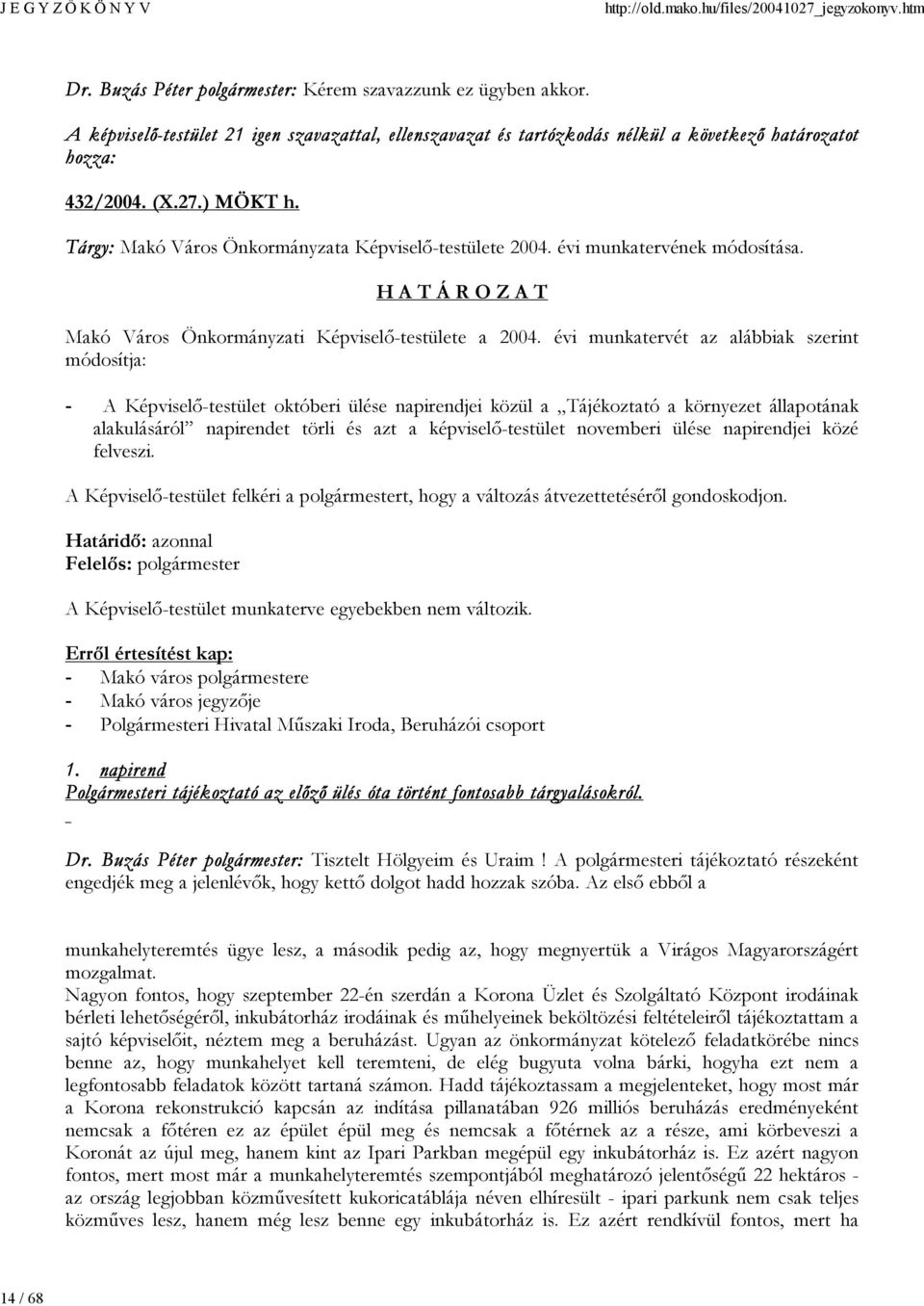 évi munkatervét az alábbiak szerint módosítja: - A Képviselő-testület októberi ülése napirendjei közül a Tájékoztató a környezet állapotának alakulásáról napirendet törli és azt a képviselő-testület