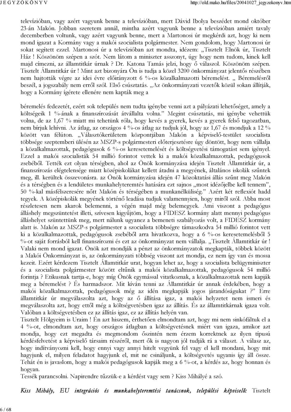 a makói szocialista polgármester. Nem gondolom, hogy Martonosi úr sokat segített ezzel. Martonosi úr a televízióban azt mondta, idézem: Tisztelt Elnök úr, Tisztelt Ház! Köszönöm szépen a szót.