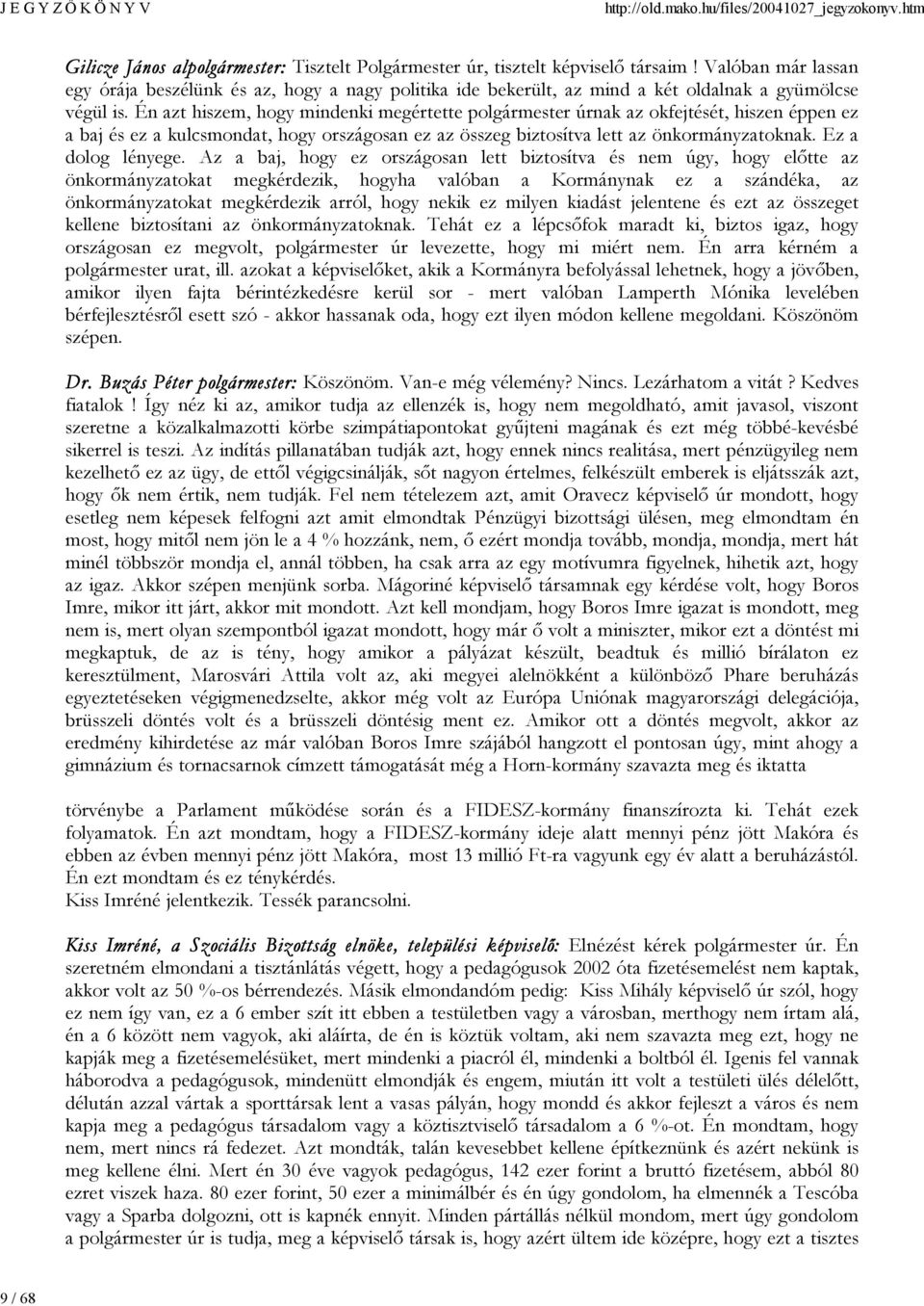 Én azt hiszem, hogy mindenki megértette polgármester úrnak az okfejtését, hiszen éppen ez a baj és ez a kulcsmondat, hogy országosan ez az összeg biztosítva lett az önkormányzatoknak.