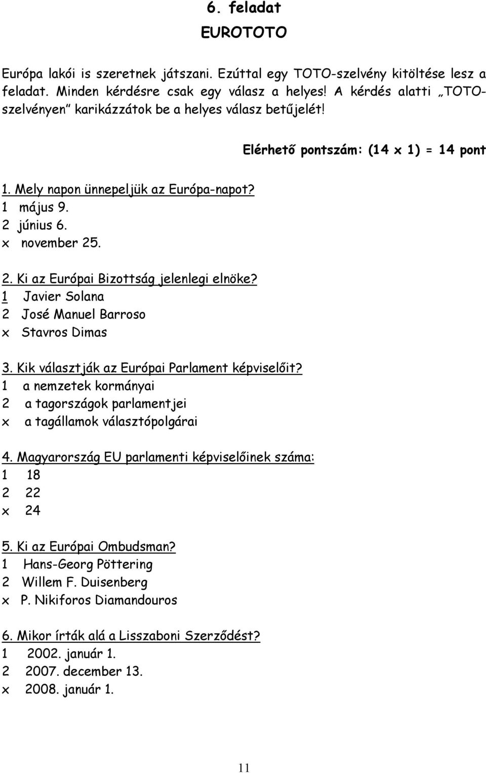 június 6. x november 25. 2. Ki az Európai Bizottság jelenlegi elnöke? 1 Javier Solana 2 José Manuel Barroso x Stavros Dimas 3. Kik választják az Európai Parlament képviselőit?