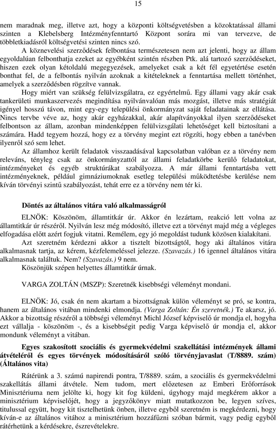 alá tartozó szerződéseket, hiszen ezek olyan kétoldalú megegyezések, amelyeket csak a két fél egyetértése esetén bonthat fel, de a felbontás nyilván azoknak a kitételeknek a fenntartása mellett