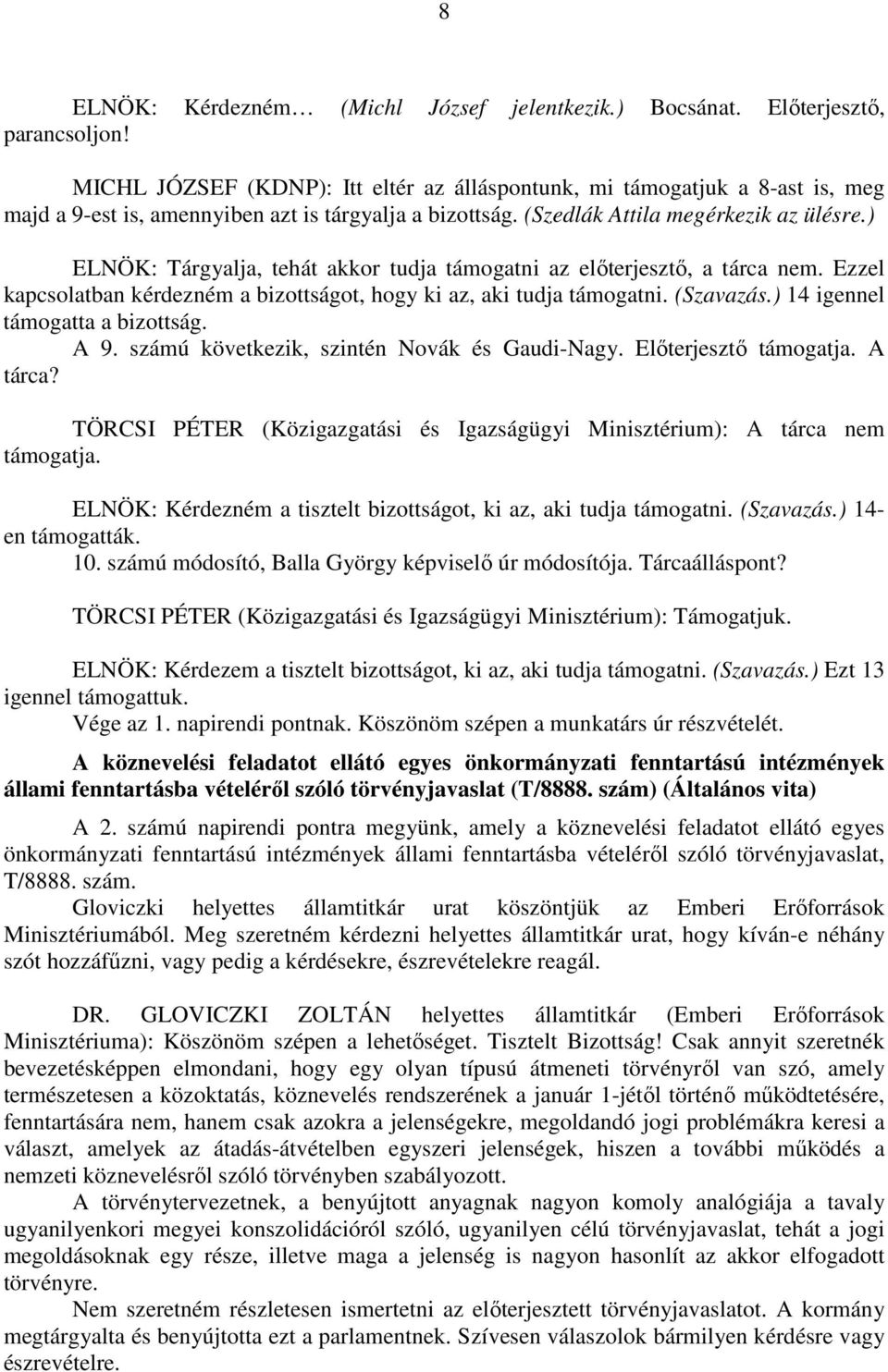 ) ELNÖK: Tárgyalja, tehát akkor tudja támogatni az előterjesztő, a tárca nem. Ezzel kapcsolatban kérdezném a bizottságot, hogy ki az, aki tudja támogatni. (Szavazás.) 14 igennel támogatta a bizottság.